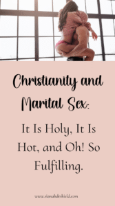 Christianity and Marital Sex: It Is Holy, It Is Hot, and Oh! So Fulfilling.