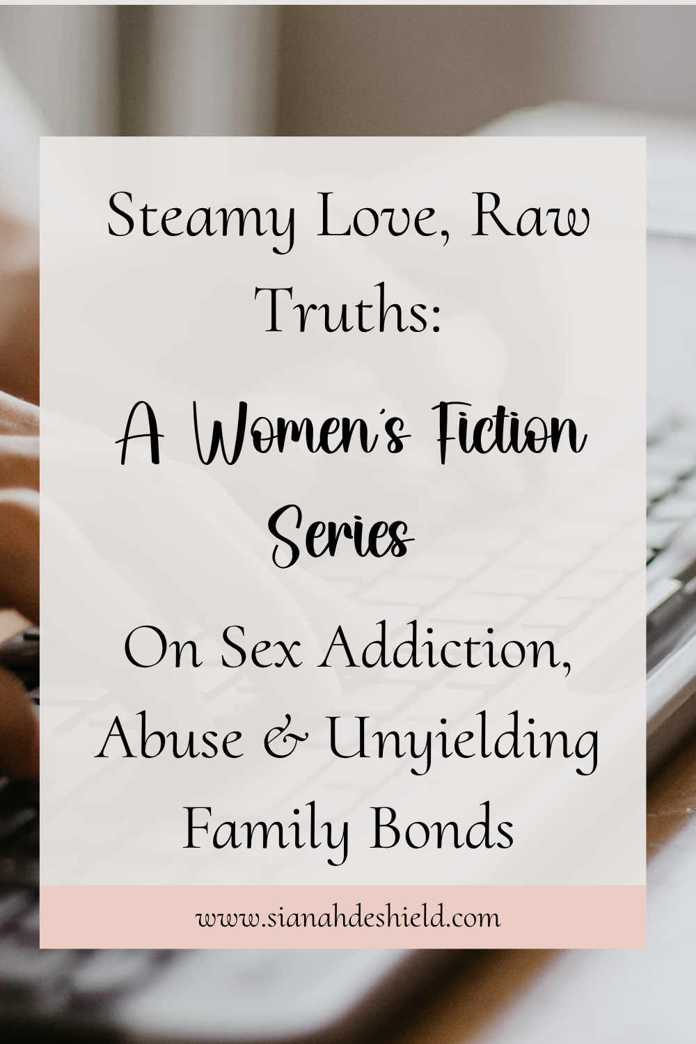 Steamy Love, Raw Truths: A Women's Fiction Series on Sex Addiction, Abuse & Unyielding Family Bonds