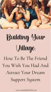 Building Your Village: How To Be The Friend You Wish You Had And Attract Your Dream Support System