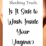 is it safe to wash inside your vagina?
