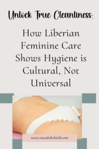 Unlocking True Cleanliness: How Liberian Feminine Care Shows Hygiene is Cultural, Not Universal